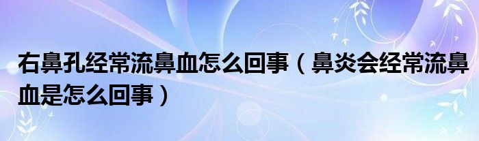 右鼻孔經(jīng)常流鼻血怎么回事（鼻炎會(huì)經(jīng)常流鼻血是怎么回事）