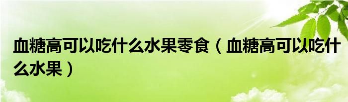 血糖高可以吃什么水果零食（血糖高可以吃什么水果）