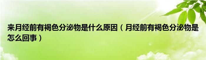 來月經(jīng)前有褐色分泌物是什么原因（月經(jīng)前有褐色分泌物是怎么回事）