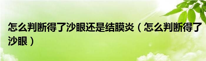 怎么判斷得了沙眼還是結(jié)膜炎（怎么判斷得了沙眼）