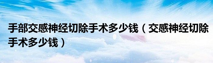 手部交感神經(jīng)切除手術多少錢（交感神經(jīng)切除手術多少錢）