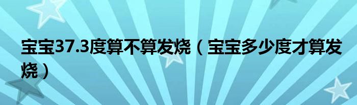 寶寶37.3度算不算發(fā)燒（寶寶多少度才算發(fā)燒）