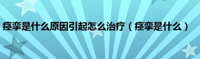 痙攣是什么原因引起怎么治療（痙攣是什么）