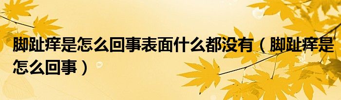 腳趾癢是怎么回事表面什么都沒有（腳趾癢是怎么回事）