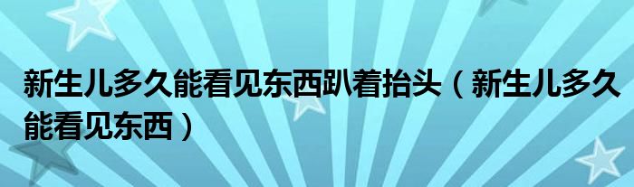 新生兒多久能看見東西趴著抬頭（新生兒多久能看見東西）