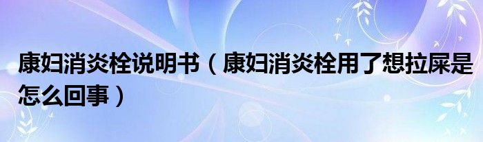 康婦消炎栓說(shuō)明書(shū)（康婦消炎栓用了想拉屎是怎么回事）