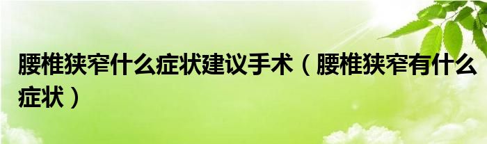 腰椎狹窄什么癥狀建議手術（腰椎狹窄有什么癥狀）