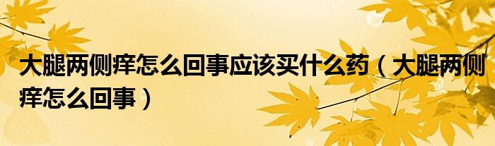 大腿兩側(cè)癢怎么回事應(yīng)該買(mǎi)什么藥（大腿兩側(cè)癢怎么回事）