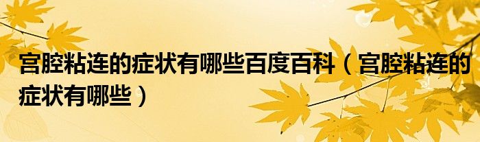 宮腔粘連的癥狀有哪些百度百科（宮腔粘連的癥狀有哪些）