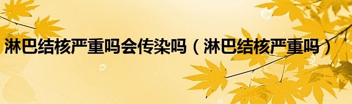 淋巴結(jié)核嚴(yán)重嗎會傳染嗎（淋巴結(jié)核嚴(yán)重嗎）