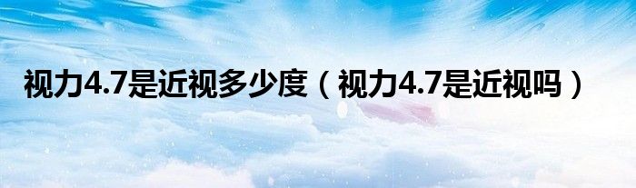 視力4.7是近視多少度（視力4.7是近視嗎）