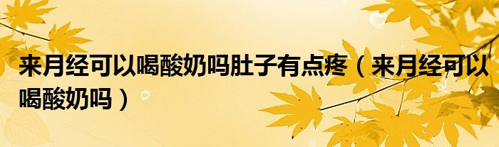 來(lái)月經(jīng)可以喝酸奶嗎肚子有點(diǎn)疼（來(lái)月經(jīng)可以喝酸奶嗎）