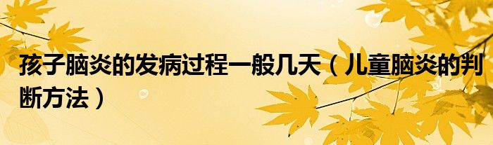 孩子腦炎的發(fā)病過程一般幾天（兒童腦炎的判斷方法）