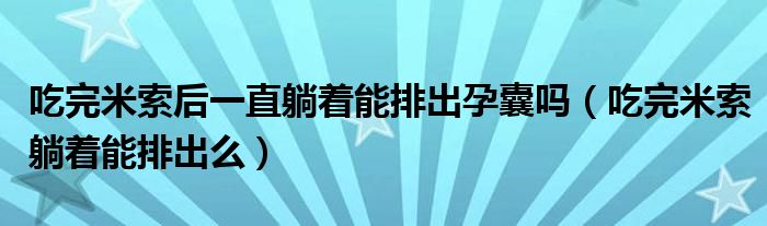 吃完米索后一直躺著能排出孕囊嗎（吃完米索躺著能排出么）