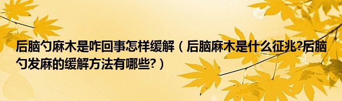 后腦勺麻木是咋回事怎樣緩解（后腦麻木是什么征兆?后腦勺發(fā)麻的緩解方法有哪些?）