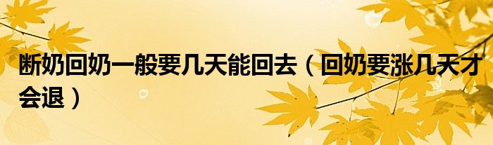 斷奶回奶一般要幾天能回去（回奶要漲幾天才會(huì)退）