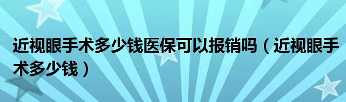 近視眼手術(shù)多少錢(qián)醫(yī)?？梢詧?bào)銷(xiāo)嗎（近視眼手術(shù)多少錢(qián)）