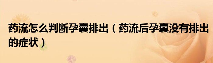 藥流怎么判斷孕囊排出（藥流后孕囊沒有排出的癥狀）