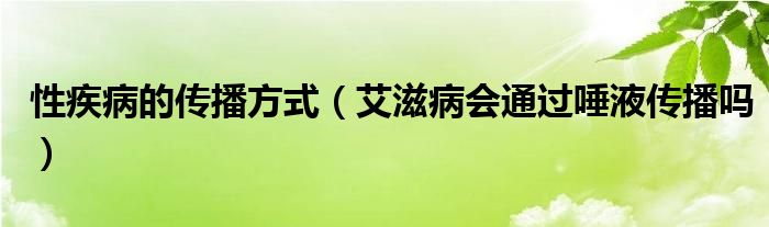 性疾病的傳播方式（艾滋病會通過唾液傳播嗎）