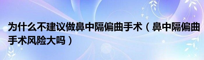 為什么不建議做鼻中隔偏曲手術(shù)（鼻中隔偏曲手術(shù)風(fēng)險(xiǎn)大嗎）