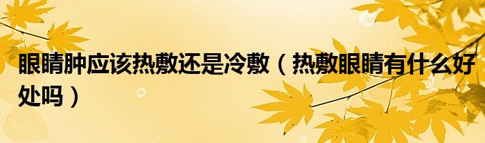 眼睛腫應(yīng)該熱敷還是冷敷（熱敷眼睛有什么好處嗎）