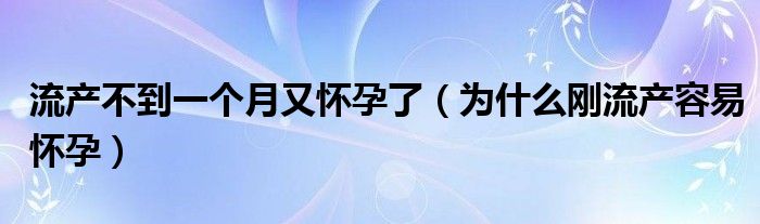 流產(chǎn)不到一個(gè)月又懷孕了（為什么剛流產(chǎn)容易懷孕）