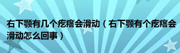 右下顎有幾個(gè)疙瘩會(huì)滑動(dòng)（右下顎有個(gè)疙瘩會(huì)滑動(dòng)怎么回事）