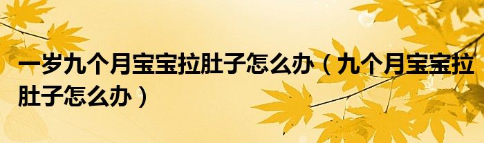 一歲九個(gè)月寶寶拉肚子怎么辦（九個(gè)月寶寶拉肚子怎么辦）