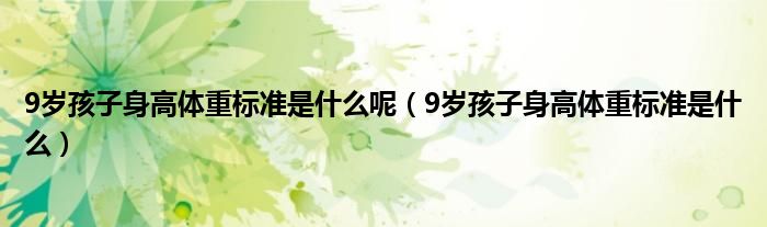 9歲孩子身高體重標(biāo)準(zhǔn)是什么呢（9歲孩子身高體重標(biāo)準(zhǔn)是什么）