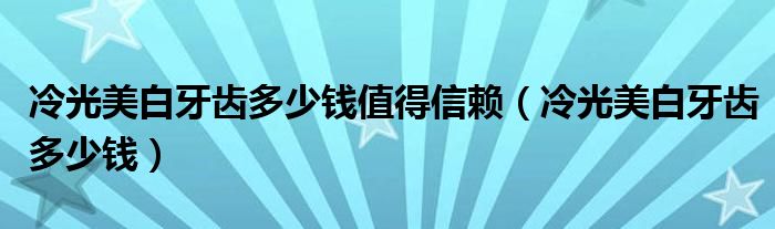 冷光美白牙齒多少錢值得信賴（冷光美白牙齒多少錢）