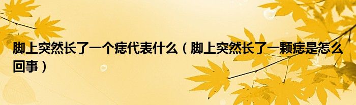 腳上突然長了一個(gè)痣代表什么（腳上突然長了一顆痣是怎么回事）