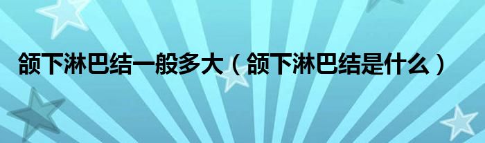 頜下淋巴結一般多大（頜下淋巴結是什么）