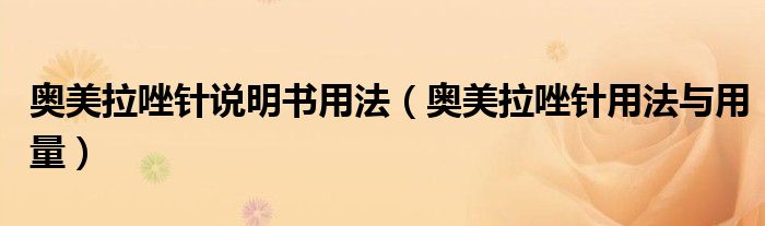 奧美拉唑針說(shuō)明書用法（奧美拉唑針用法與用量）