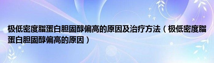 極低密度脂蛋白膽固醇偏高的原因及治療方法（極低密度脂蛋白膽固醇偏高的原因）