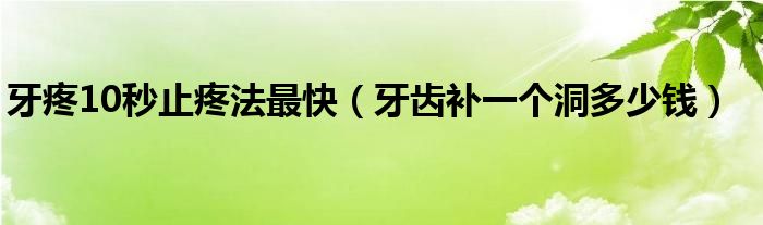 牙疼10秒止疼法最快（牙齒補(bǔ)一個(gè)洞多少錢(qián)）