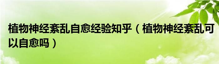 植物神經(jīng)紊亂自愈經(jīng)驗知乎（植物神經(jīng)紊亂可以自愈嗎）