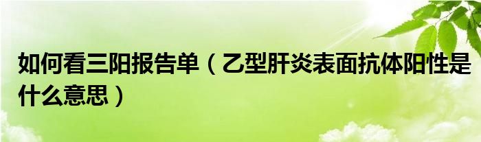 如何看三陽報告單（乙型肝炎表面抗體陽性是什么意思）