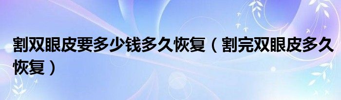 割雙眼皮要多少錢(qián)多久恢復(fù)（割完雙眼皮多久恢復(fù)）