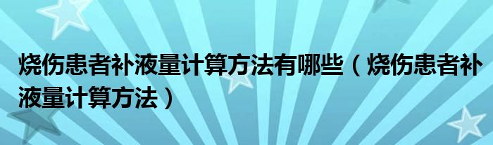 燒傷患者補液量計算方法有哪些（燒傷患者補液量計算方法）