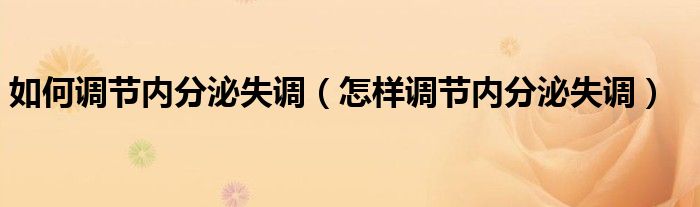 如何調(diào)節(jié)內(nèi)分泌失調(diào)（怎樣調(diào)節(jié)內(nèi)分泌失調(diào)）