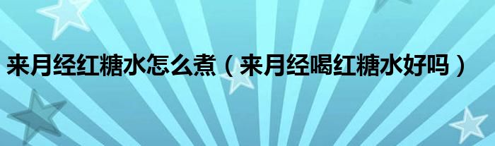 來月經(jīng)紅糖水怎么煮（來月經(jīng)喝紅糖水好嗎）