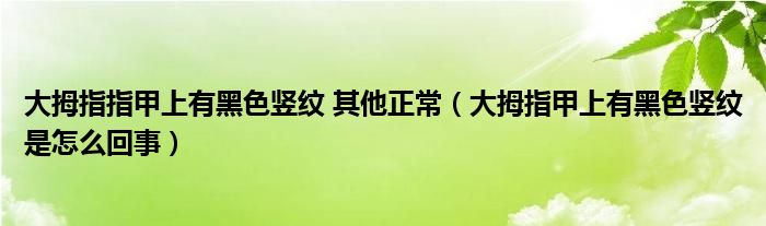 大拇指指甲上有黑色豎紋 其他正常（大拇指甲上有黑色豎紋是怎么回事）