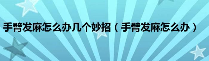 手臂發(fā)麻怎么辦幾個(gè)妙招（手臂發(fā)麻怎么辦）