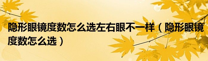 隱形眼鏡度數怎么選左右眼不一樣（隱形眼鏡度數怎么選）