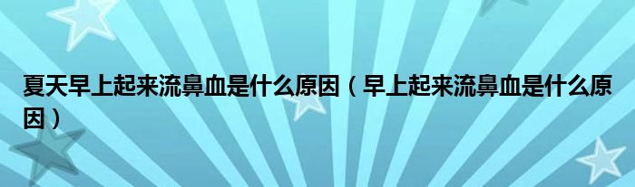 夏天早上起來流鼻血是什么原因（早上起來流鼻血是什么原因）