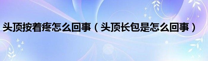 頭頂按著疼怎么回事（頭頂長包是怎么回事）