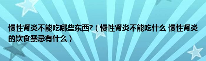 慢性腎炎不能吃哪些東西?（慢性腎炎不能吃什么 慢性腎炎的飲食禁忌有什么）