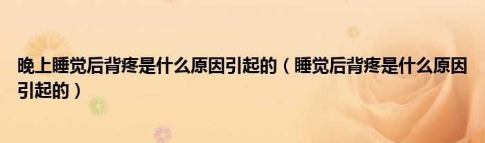 晚上睡覺(jué)后背疼是什么原因引起的（睡覺(jué)后背疼是什么原因引起的）