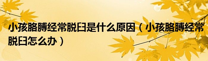 小孩胳膊經(jīng)常脫臼是什么原因（小孩胳膊經(jīng)常脫臼怎么辦）