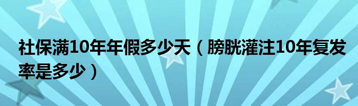 社保滿10年年假多少天（膀胱灌注10年復(fù)發(fā)率是多少）